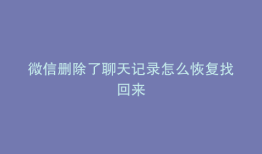 微信删除了聊天记录怎么恢复找回来