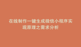 在线制作一键生成微信小程序实现原理之需求分析
