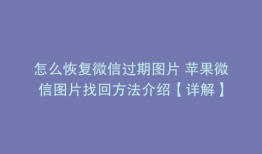 怎么恢复微信过期图片 苹果微信图片找回方法介绍【详解】