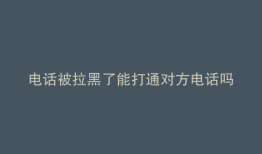 电话被拉黑了能打通对方电话吗