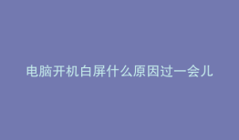 电脑开机白屏什么原因过一会儿好了