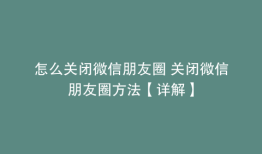怎么关闭微信朋友圈 关闭微信朋友圈方法【详解】