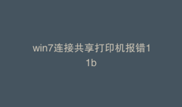 win7连接共享打印机报错11b