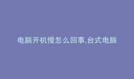 电脑开机慢怎么回事,台式电脑