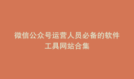 微信公众号运营人员必备的软件工具网站合集
