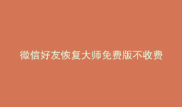 微信好友恢复大师免费版不收费