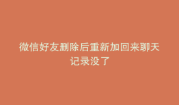 微信好友删除后重新加回来聊天记录没了