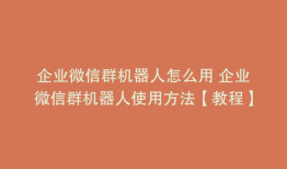 企业微信群机器人怎么用 企业微信群机器人使用方法【教程】