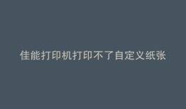 佳能打印机打印不了自定义纸张