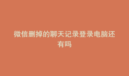 微信删掉的聊天记录登录电脑还有吗