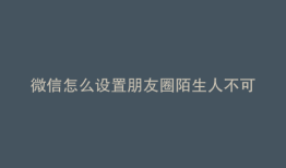 微信怎么设置朋友圈陌生人不可见
