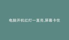 电脑开机红灯一直亮,屏幕卡住了
