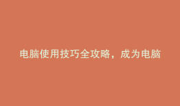 电脑使用技巧全攻略，成为电脑高手不是梦！