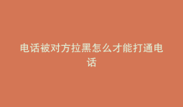 电话被对方拉黑怎么才能打通电话