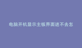 电脑开机显示主板界面进不去怎么办