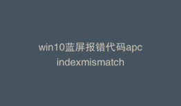 win10蓝屏报错代码apcindexmismatch