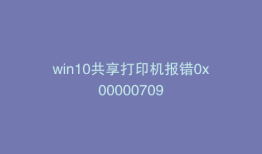 win10共享打印机报错0x00000709