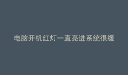 电脑开机红灯一直亮进系统很缓慢