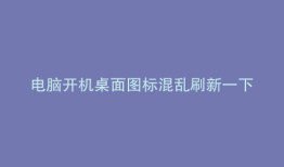 电脑开机桌面图标混乱刷新一下才好