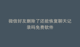 微信好友删除了还能恢复聊天记录吗免费软件