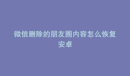 微信删除的朋友圈内容怎么恢复安卓