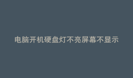 电脑开机硬盘灯不亮屏幕不显示