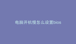 电脑开机慢怎么设置bios