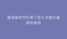 电话被对方拉黑了怎么才能打通他的电话