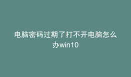电脑密码过期了打不开电脑怎么办win10