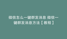微信怎么一键群发消息 微信一键群发消息方法【教程】