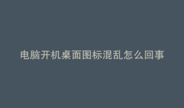 电脑开机桌面图标混乱怎么回事