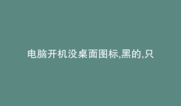 电脑开机没桌面图标,黑的,只有鼠标