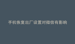 手机恢复出厂设置对微信有影响吗