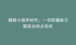 微信小程序时代，一号旺铺助力服装业抢占先机