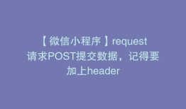 【微信小程序】request请求POST提交数据，记得要加上header