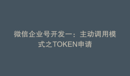 微信企业号开发一：主动调用模式之TOKEN申请