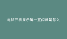 电脑开机显示屏一直闪烁是怎么回事