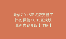 微信7.0.15正式版更新了什么 微信7.0.15正式版更新内容介绍【详解】