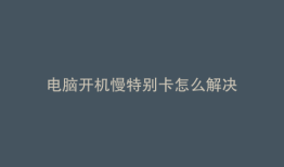 电脑开机慢特别卡怎么解决
