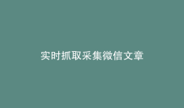 实时抓取采集微信文章