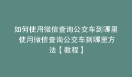 如何使用微信查询公交车到哪里 使用微信查询公交车到哪里方法【教程】
