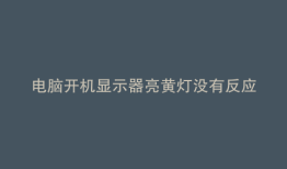 电脑开机显示器亮黄灯没有反应