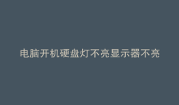 电脑开机硬盘灯不亮显示器不亮