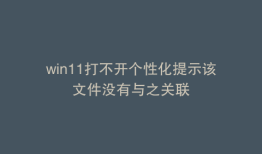 win11打不开个性化提示该文件没有与之关联