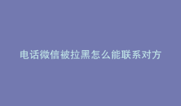 电话微信被拉黑怎么能联系对方