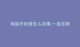 电脑开机慢怎么回事,一直在转圈