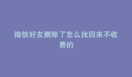 微信好友删除了怎么找回来不收费的