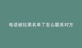 电话被拉黑名单了怎么联系对方