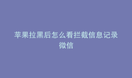 苹果拉黑后怎么看拦截信息记录微信