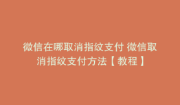 微信在哪取消指纹支付 微信取消指纹支付方法【教程】